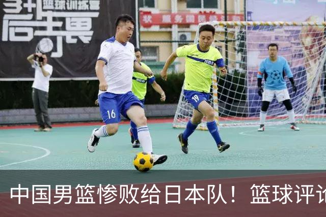 中国男篮惨败给日本队！篮球评论员管维佳：郭士强层面执教被完爆
